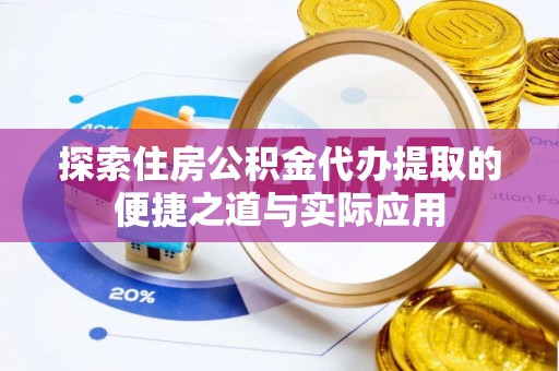 兴城探索住房公积金代办提取的便捷之道与实际应用