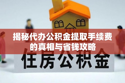 兴城揭秘代办公积金提取手续费的真相与省钱攻略
