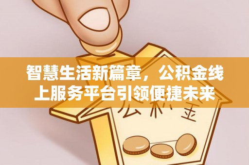 兴城智慧生活新篇章，公积金线上服务平台引领便捷未来
