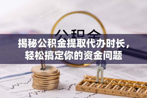 兴城揭秘公积金提取代办时长，轻松搞定你的资金问题