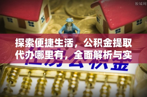 兴城探索便捷生活，公积金提取代办哪里有，全面解析与实用指南