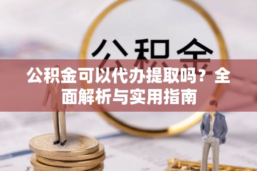 兴城公积金可以代办提取吗？全面解析与实用指南