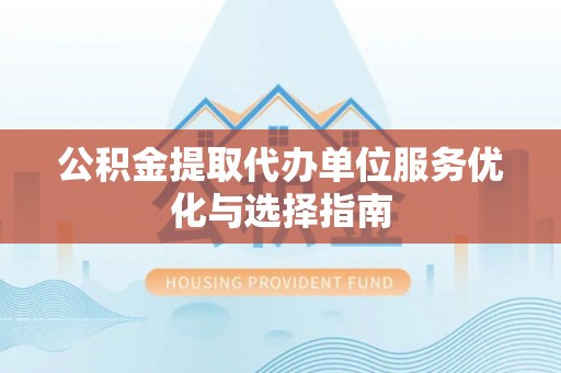 兴城公积金提取代办单位服务优化与选择指南