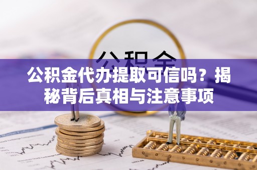 兴城公积金代办提取可信吗？揭秘背后真相与注意事项