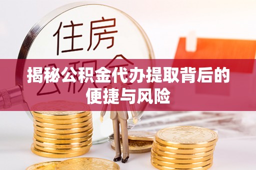 兴城揭秘公积金代办提取背后的便捷与风险