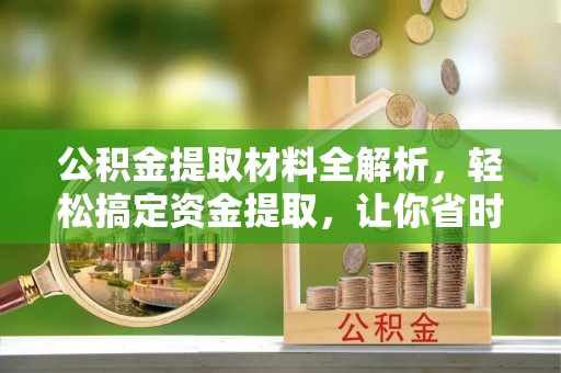兴城公积金提取材料全解析，轻松搞定资金提取，让你省时又省心