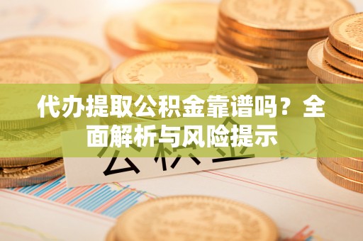 兴城代办提取公积金靠谱吗？全面解析与风险提示